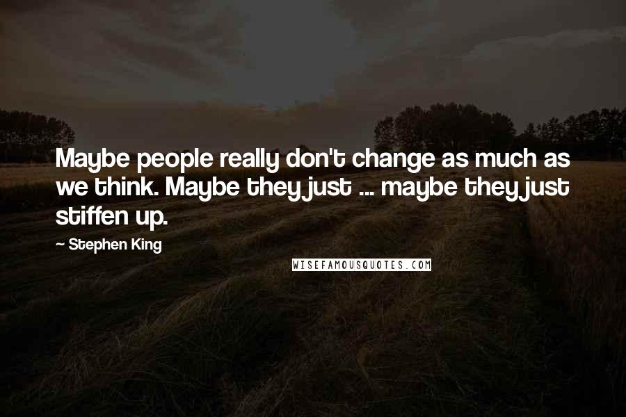 Stephen King Quotes: Maybe people really don't change as much as we think. Maybe they just ... maybe they just stiffen up.