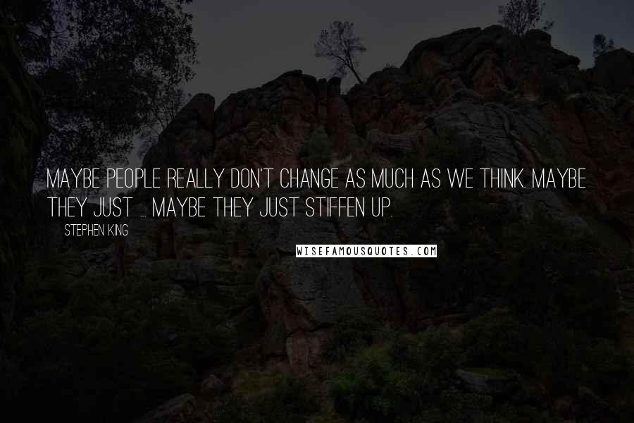 Stephen King Quotes: Maybe people really don't change as much as we think. Maybe they just ... maybe they just stiffen up.