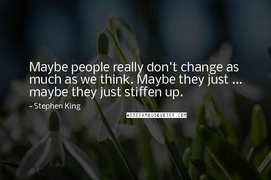 Stephen King Quotes: Maybe people really don't change as much as we think. Maybe they just ... maybe they just stiffen up.