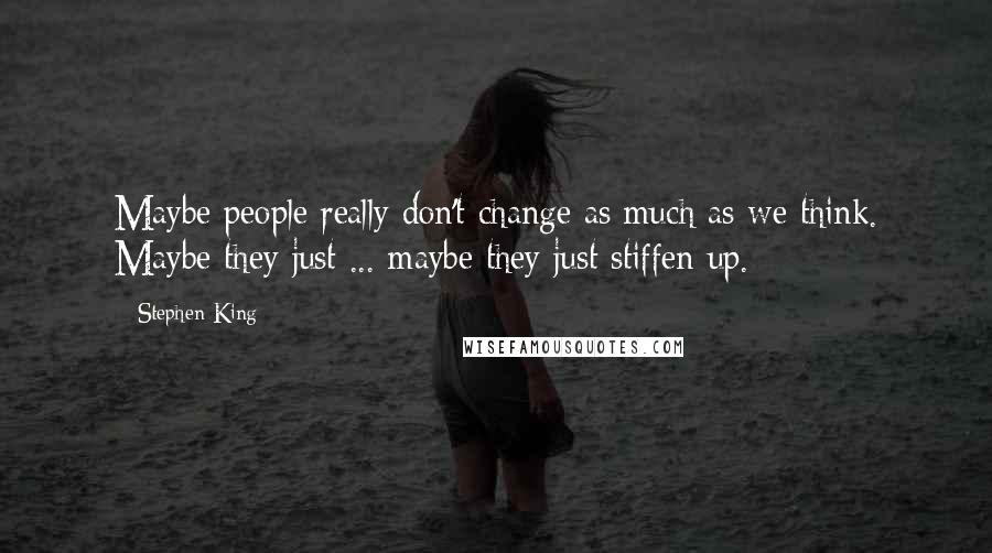 Stephen King Quotes: Maybe people really don't change as much as we think. Maybe they just ... maybe they just stiffen up.