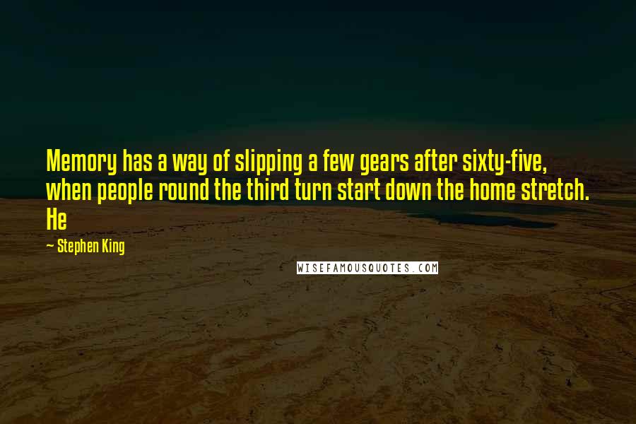 Stephen King Quotes: Memory has a way of slipping a few gears after sixty-five, when people round the third turn start down the home stretch. He