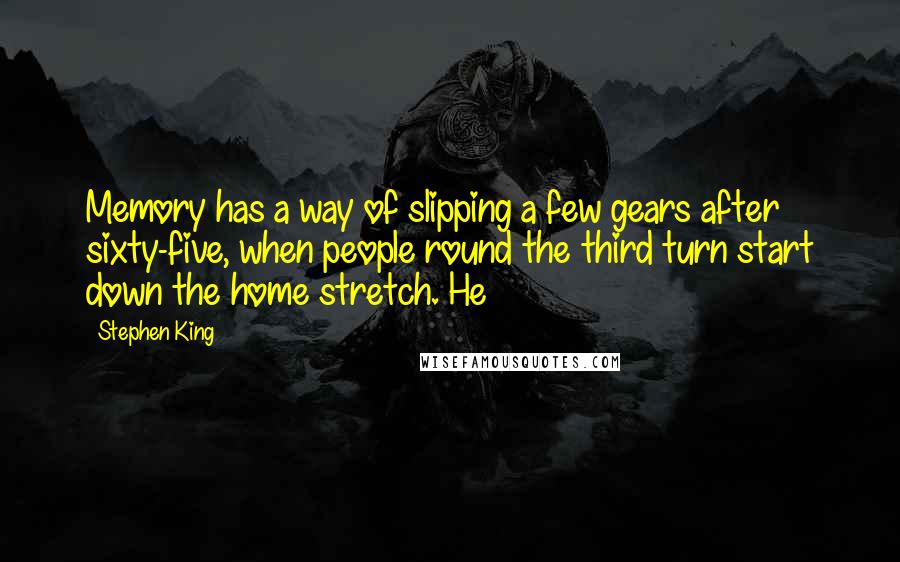 Stephen King Quotes: Memory has a way of slipping a few gears after sixty-five, when people round the third turn start down the home stretch. He