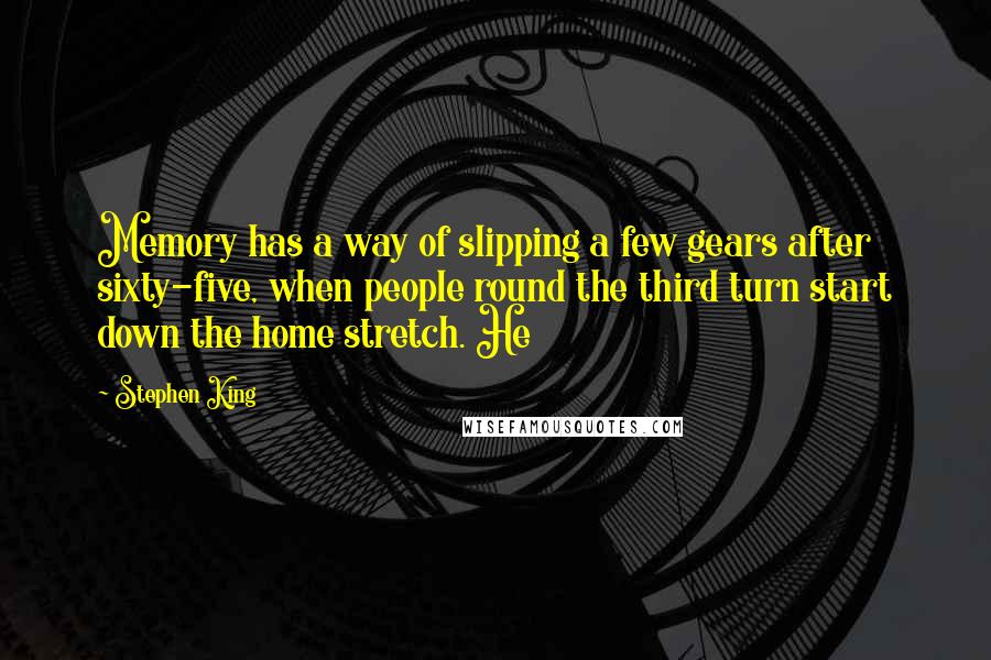 Stephen King Quotes: Memory has a way of slipping a few gears after sixty-five, when people round the third turn start down the home stretch. He