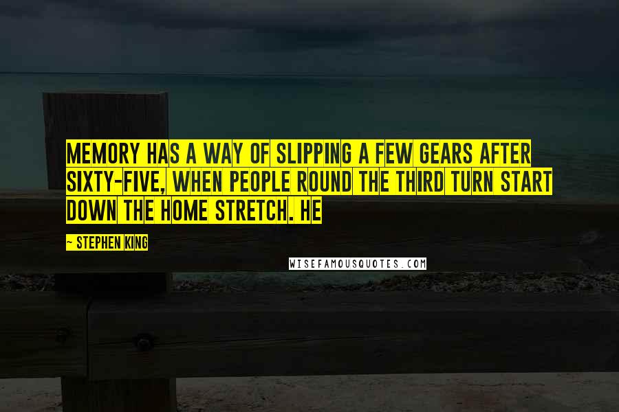 Stephen King Quotes: Memory has a way of slipping a few gears after sixty-five, when people round the third turn start down the home stretch. He