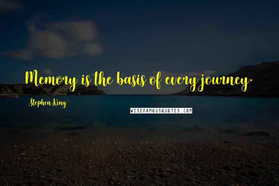 Stephen King Quotes: Memory is the basis of every journey.