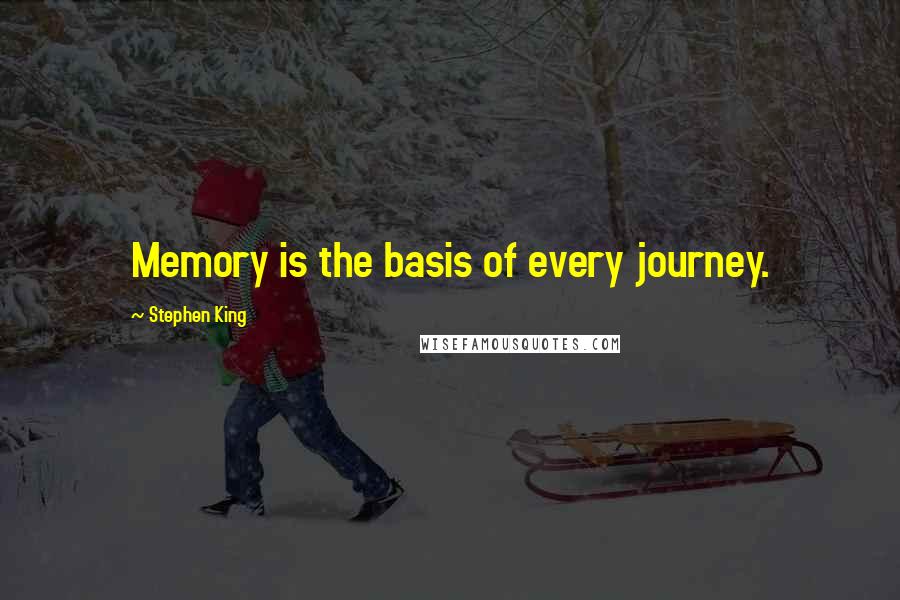 Stephen King Quotes: Memory is the basis of every journey.