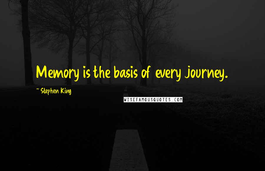 Stephen King Quotes: Memory is the basis of every journey.
