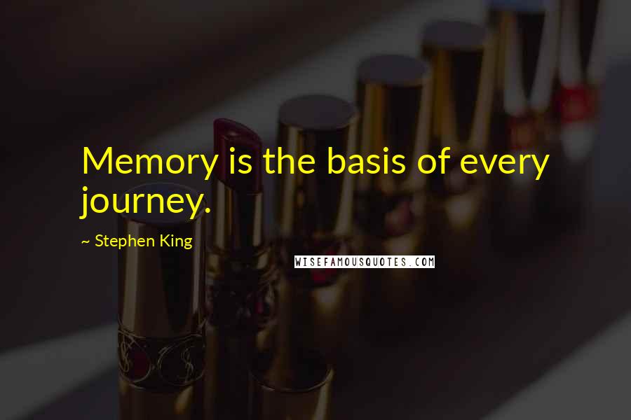 Stephen King Quotes: Memory is the basis of every journey.