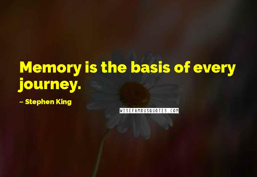 Stephen King Quotes: Memory is the basis of every journey.