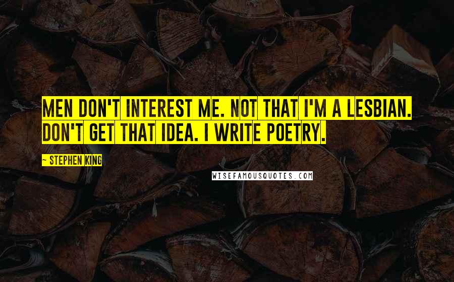 Stephen King Quotes: Men don't interest me. Not that I'm a lesbian. Don't get that idea. I write poetry.