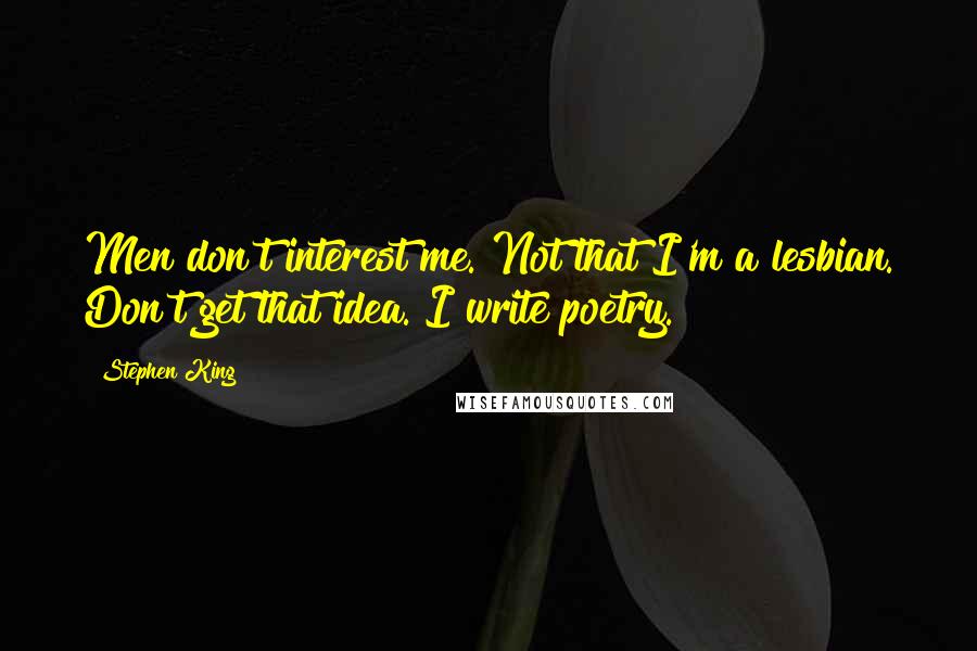Stephen King Quotes: Men don't interest me. Not that I'm a lesbian. Don't get that idea. I write poetry.