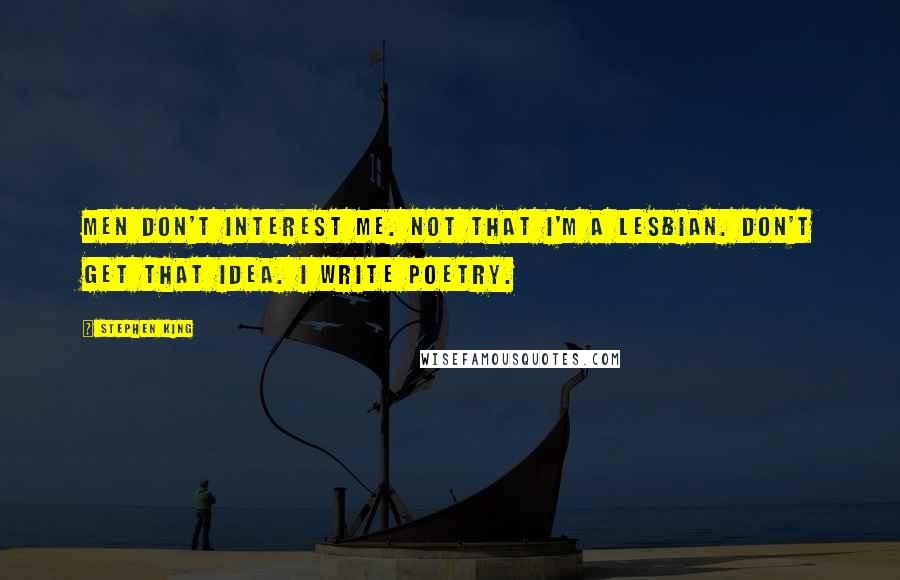 Stephen King Quotes: Men don't interest me. Not that I'm a lesbian. Don't get that idea. I write poetry.