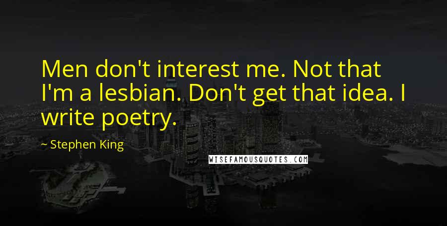 Stephen King Quotes: Men don't interest me. Not that I'm a lesbian. Don't get that idea. I write poetry.