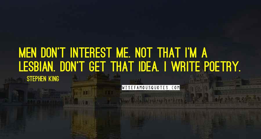 Stephen King Quotes: Men don't interest me. Not that I'm a lesbian. Don't get that idea. I write poetry.