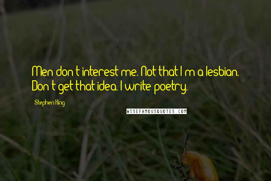 Stephen King Quotes: Men don't interest me. Not that I'm a lesbian. Don't get that idea. I write poetry.