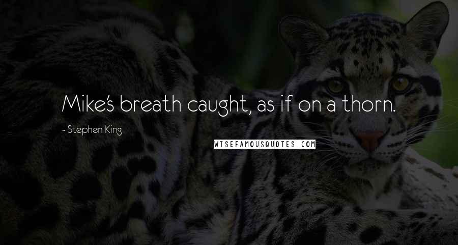 Stephen King Quotes: Mike's breath caught, as if on a thorn.