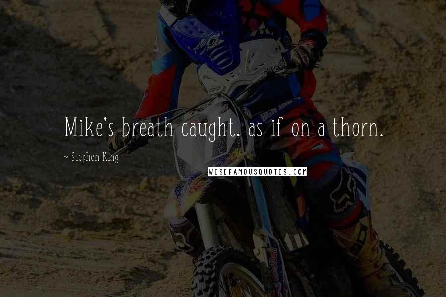 Stephen King Quotes: Mike's breath caught, as if on a thorn.