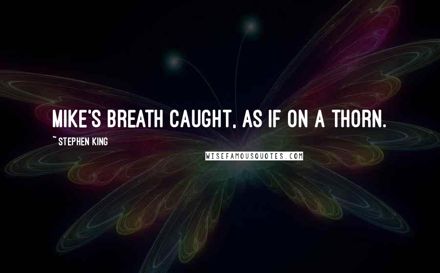 Stephen King Quotes: Mike's breath caught, as if on a thorn.