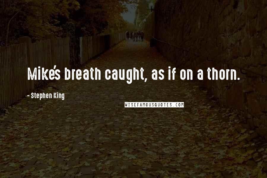 Stephen King Quotes: Mike's breath caught, as if on a thorn.