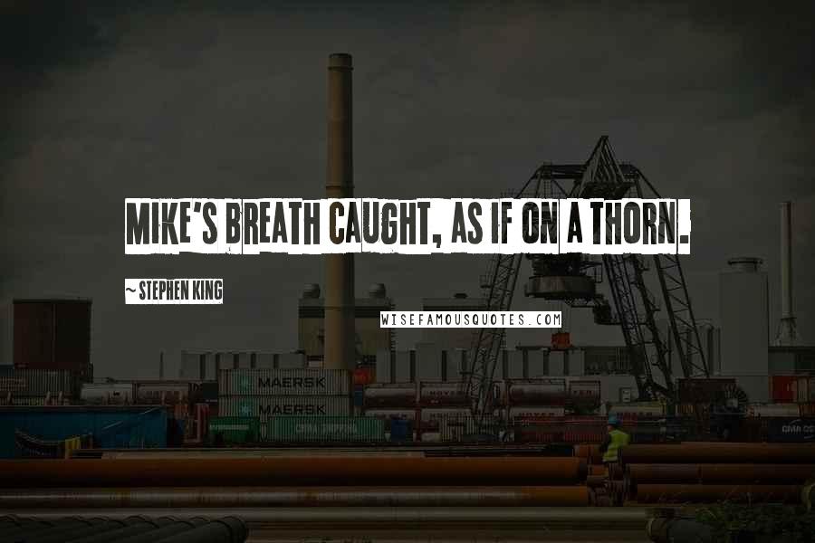 Stephen King Quotes: Mike's breath caught, as if on a thorn.