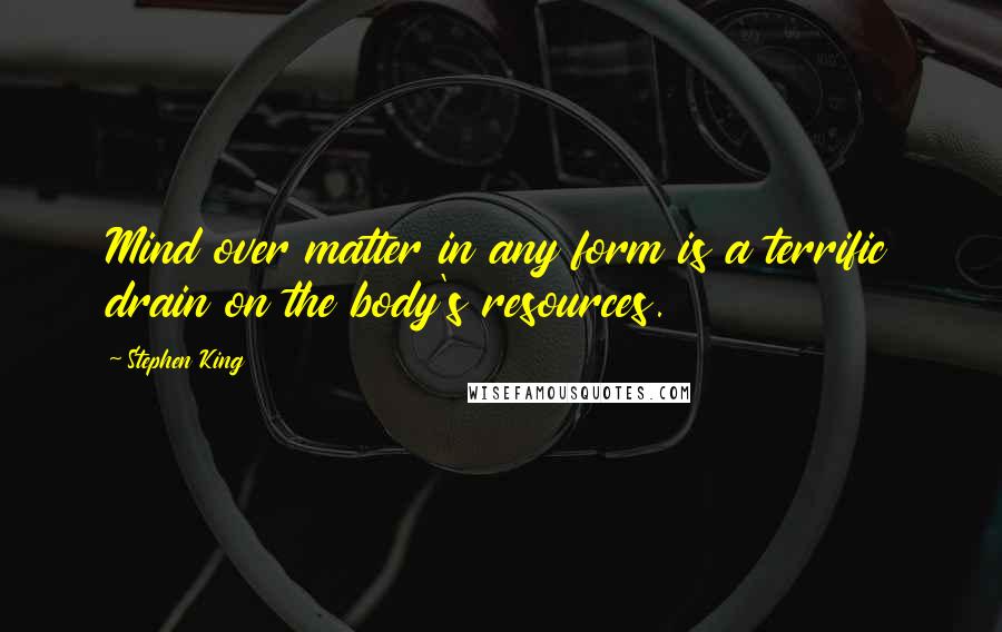 Stephen King Quotes: Mind over matter in any form is a terrific drain on the body's resources.