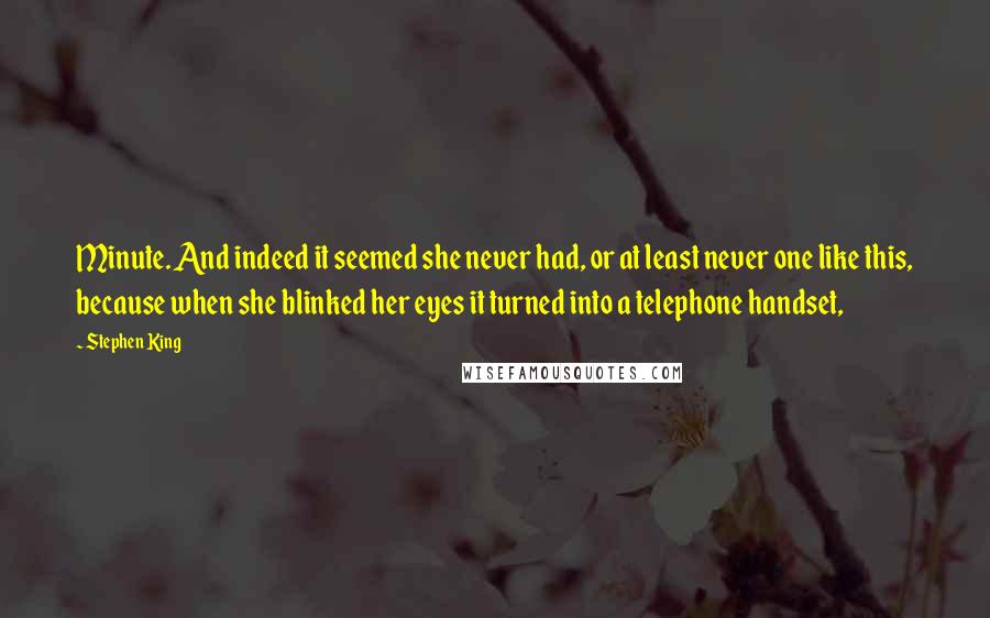 Stephen King Quotes: Minute. And indeed it seemed she never had, or at least never one like this, because when she blinked her eyes it turned into a telephone handset,