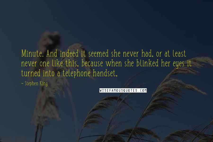 Stephen King Quotes: Minute. And indeed it seemed she never had, or at least never one like this, because when she blinked her eyes it turned into a telephone handset,