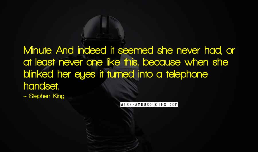 Stephen King Quotes: Minute. And indeed it seemed she never had, or at least never one like this, because when she blinked her eyes it turned into a telephone handset,