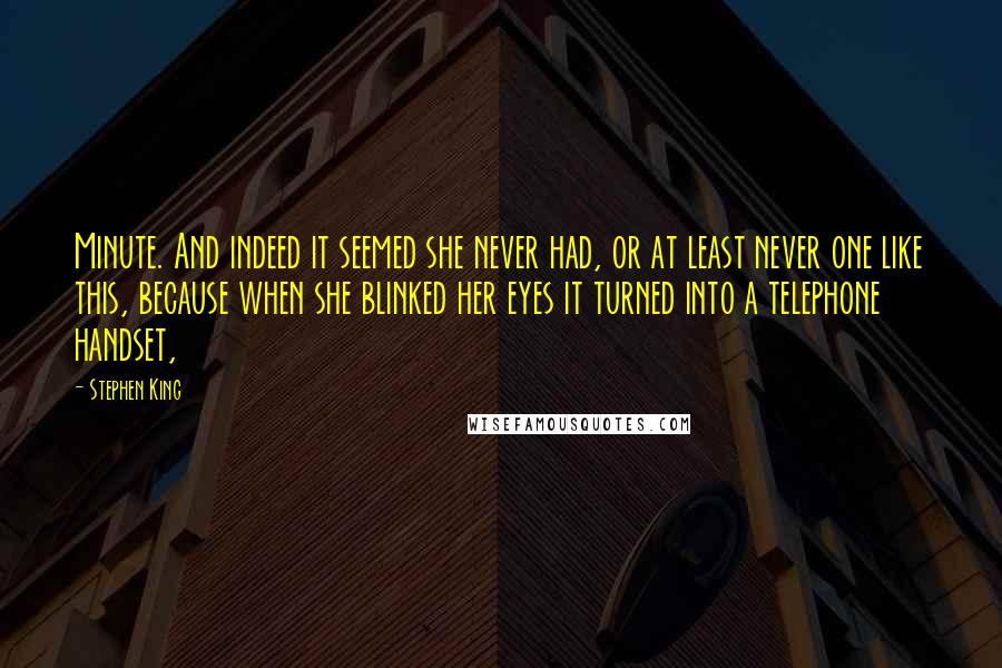 Stephen King Quotes: Minute. And indeed it seemed she never had, or at least never one like this, because when she blinked her eyes it turned into a telephone handset,