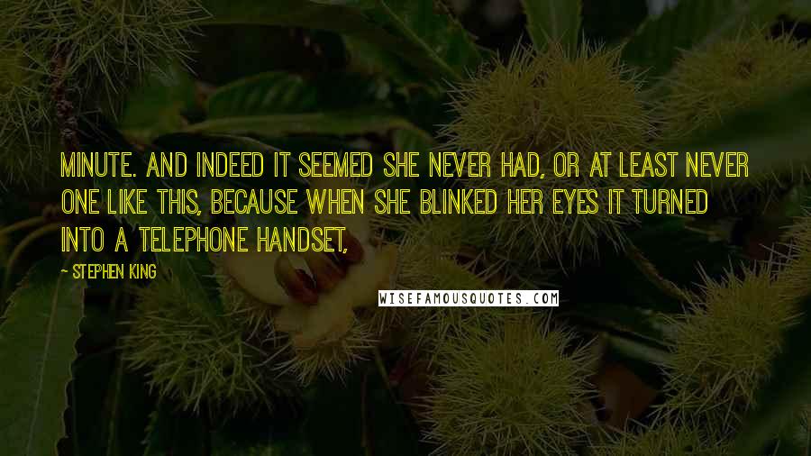 Stephen King Quotes: Minute. And indeed it seemed she never had, or at least never one like this, because when she blinked her eyes it turned into a telephone handset,