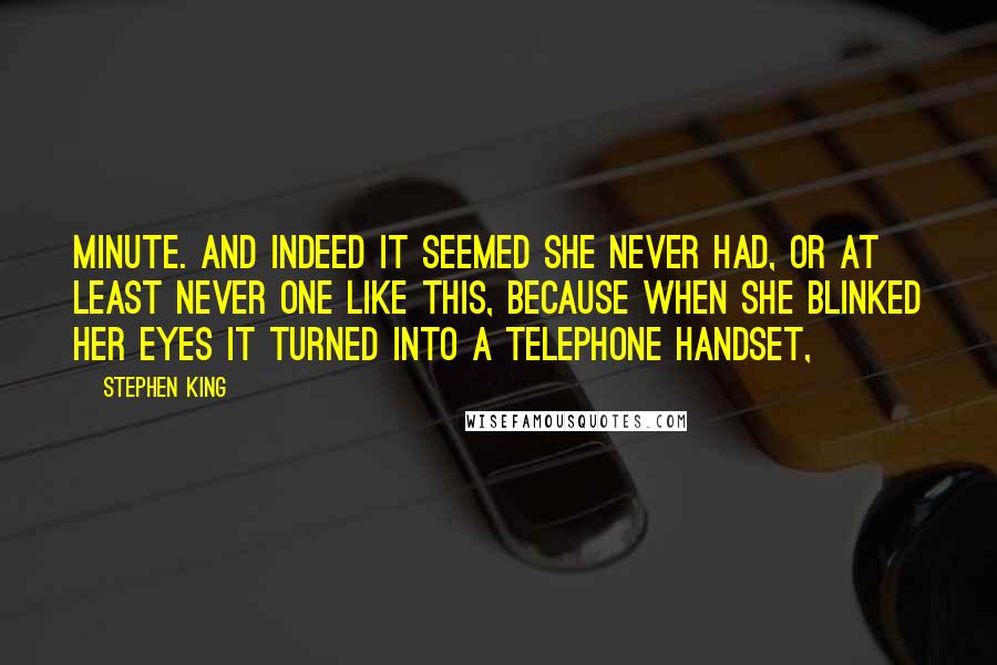 Stephen King Quotes: Minute. And indeed it seemed she never had, or at least never one like this, because when she blinked her eyes it turned into a telephone handset,