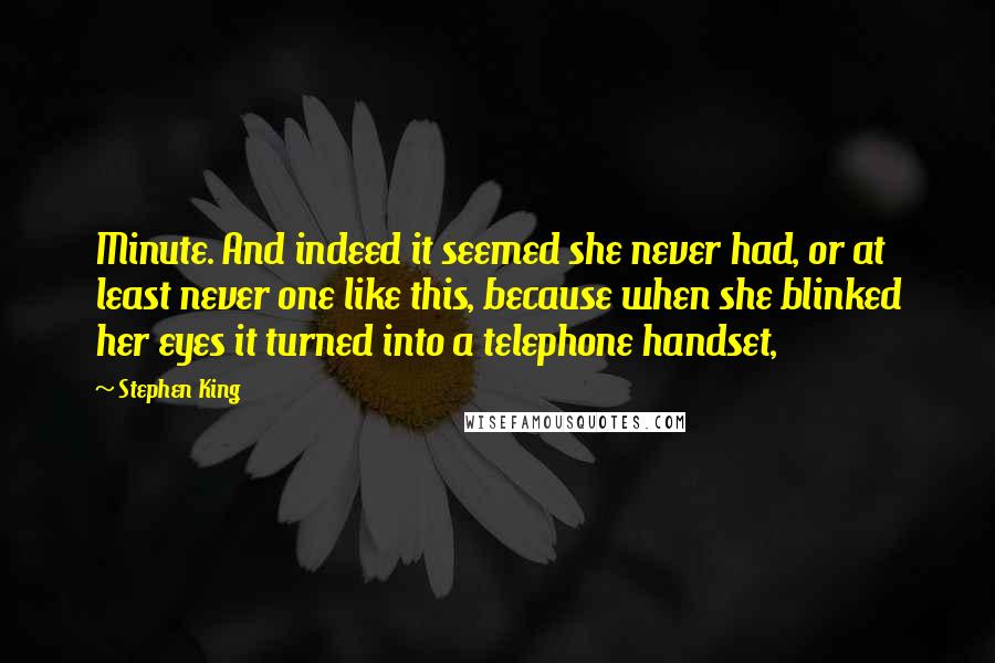 Stephen King Quotes: Minute. And indeed it seemed she never had, or at least never one like this, because when she blinked her eyes it turned into a telephone handset,