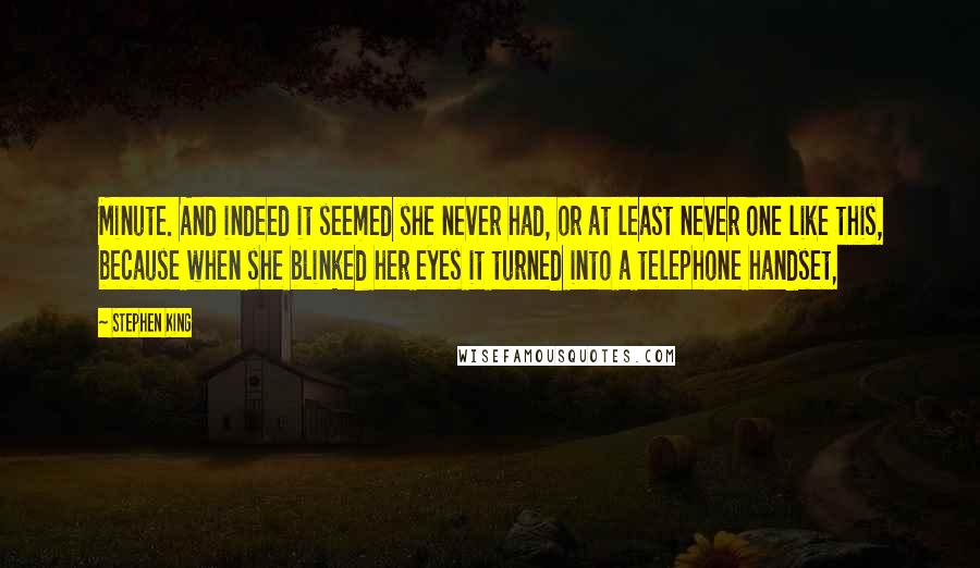 Stephen King Quotes: Minute. And indeed it seemed she never had, or at least never one like this, because when she blinked her eyes it turned into a telephone handset,