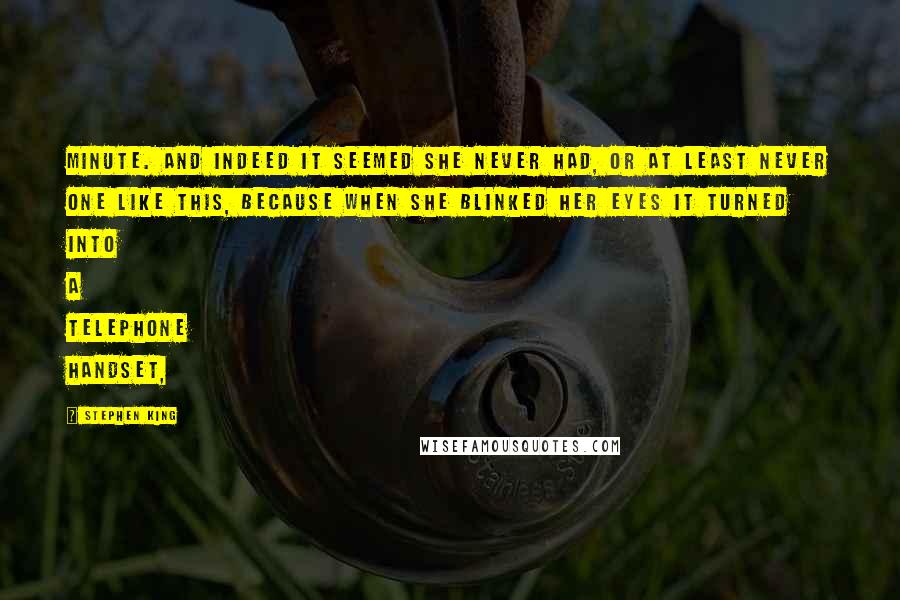 Stephen King Quotes: Minute. And indeed it seemed she never had, or at least never one like this, because when she blinked her eyes it turned into a telephone handset,