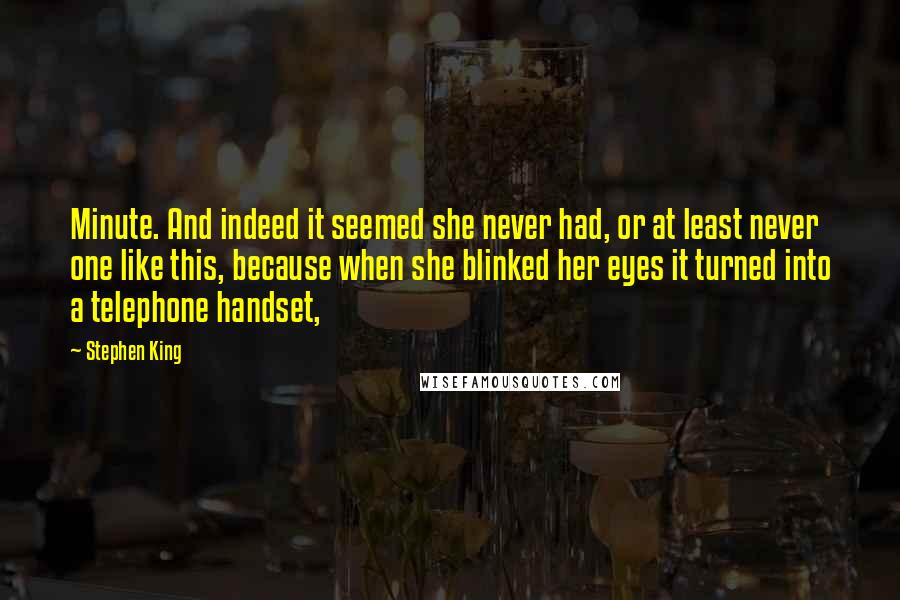 Stephen King Quotes: Minute. And indeed it seemed she never had, or at least never one like this, because when she blinked her eyes it turned into a telephone handset,