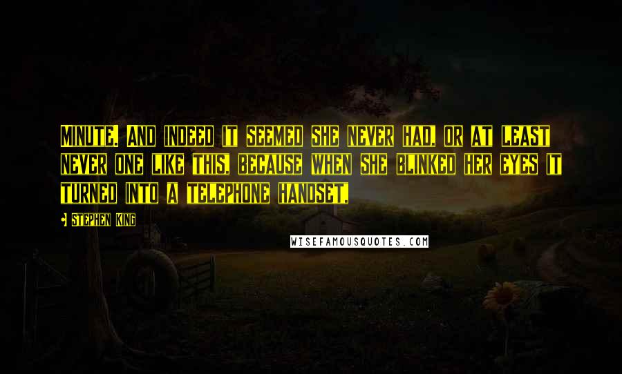 Stephen King Quotes: Minute. And indeed it seemed she never had, or at least never one like this, because when she blinked her eyes it turned into a telephone handset,