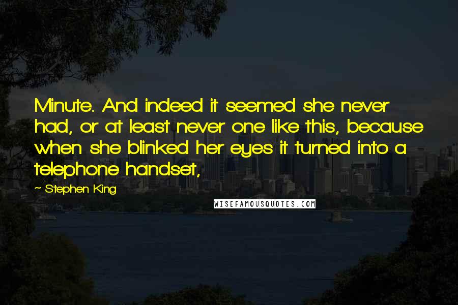 Stephen King Quotes: Minute. And indeed it seemed she never had, or at least never one like this, because when she blinked her eyes it turned into a telephone handset,