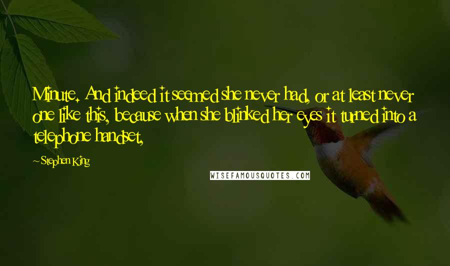 Stephen King Quotes: Minute. And indeed it seemed she never had, or at least never one like this, because when she blinked her eyes it turned into a telephone handset,