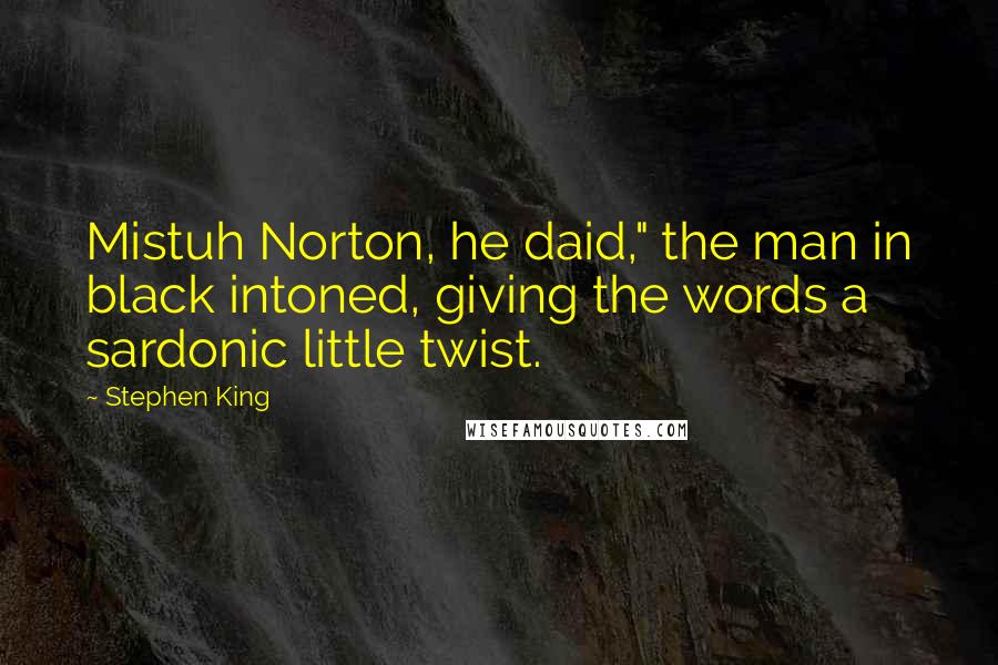 Stephen King Quotes: Mistuh Norton, he daid," the man in black intoned, giving the words a sardonic little twist.