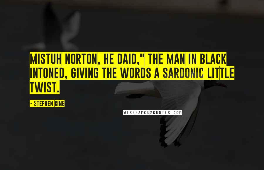 Stephen King Quotes: Mistuh Norton, he daid," the man in black intoned, giving the words a sardonic little twist.