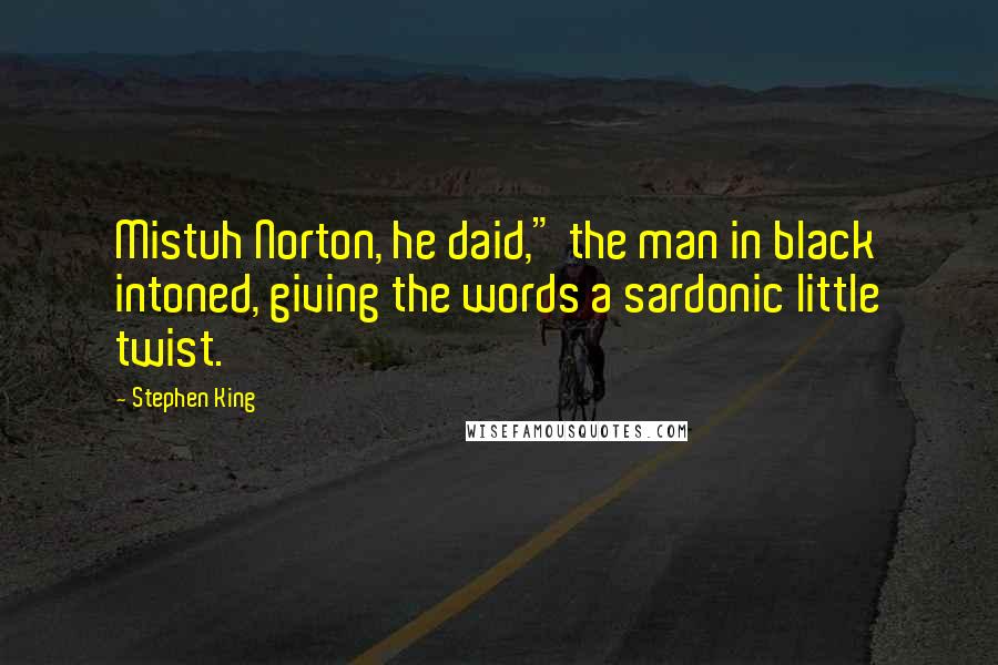 Stephen King Quotes: Mistuh Norton, he daid," the man in black intoned, giving the words a sardonic little twist.