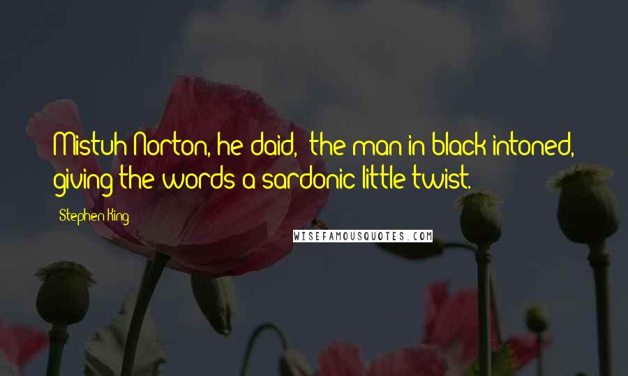 Stephen King Quotes: Mistuh Norton, he daid," the man in black intoned, giving the words a sardonic little twist.