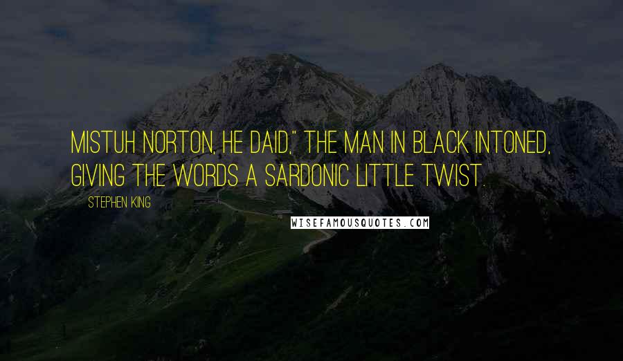 Stephen King Quotes: Mistuh Norton, he daid," the man in black intoned, giving the words a sardonic little twist.
