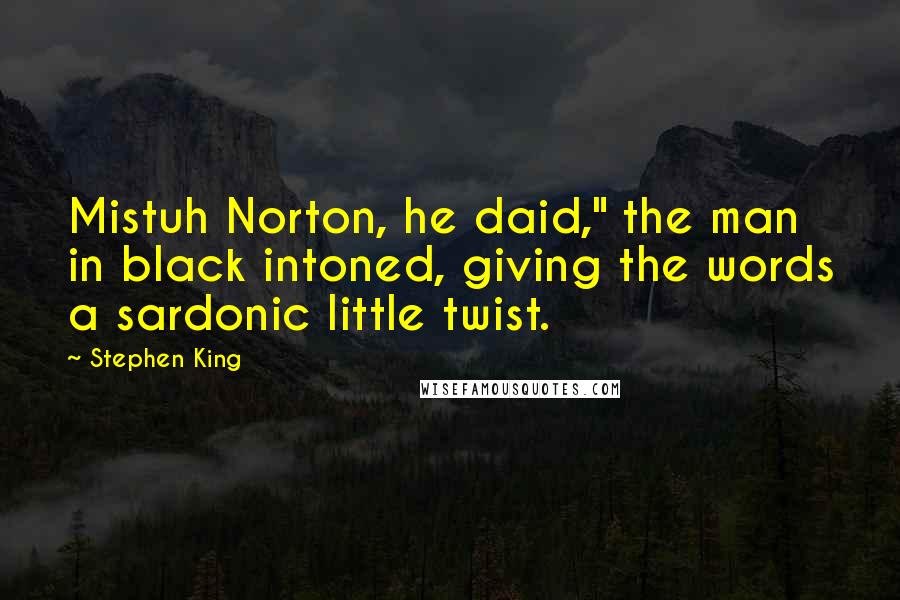 Stephen King Quotes: Mistuh Norton, he daid," the man in black intoned, giving the words a sardonic little twist.