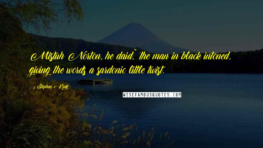 Stephen King Quotes: Mistuh Norton, he daid," the man in black intoned, giving the words a sardonic little twist.