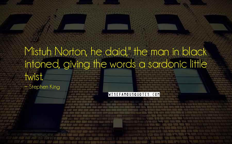 Stephen King Quotes: Mistuh Norton, he daid," the man in black intoned, giving the words a sardonic little twist.