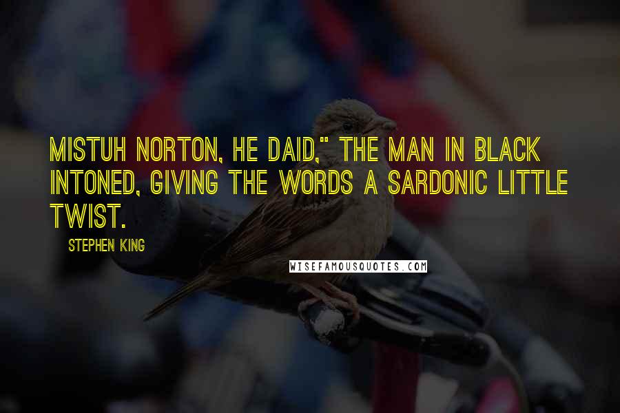 Stephen King Quotes: Mistuh Norton, he daid," the man in black intoned, giving the words a sardonic little twist.