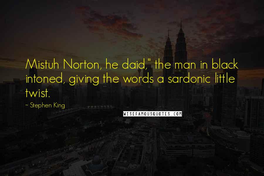 Stephen King Quotes: Mistuh Norton, he daid," the man in black intoned, giving the words a sardonic little twist.