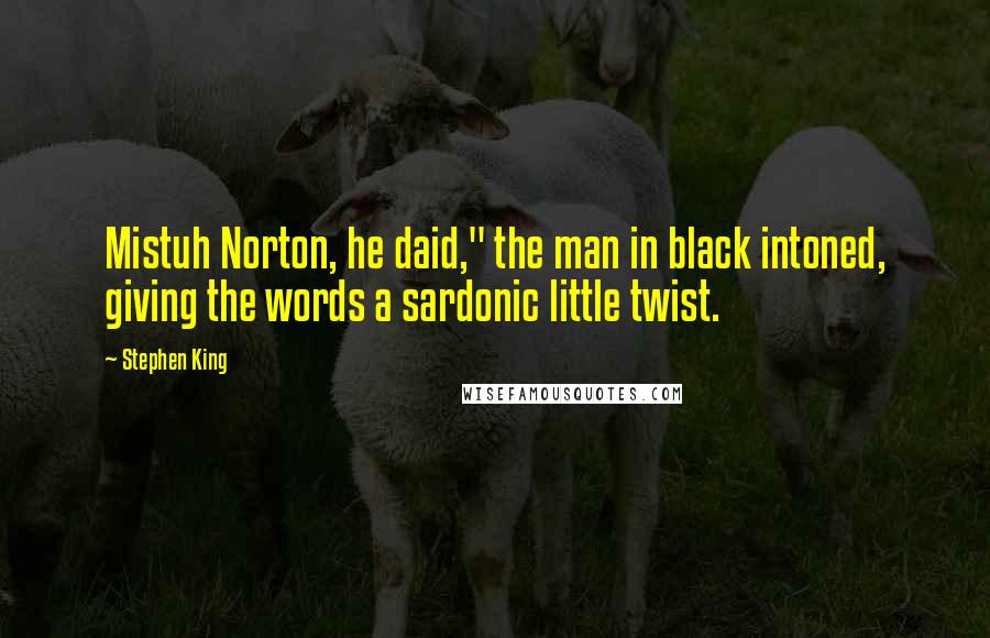 Stephen King Quotes: Mistuh Norton, he daid," the man in black intoned, giving the words a sardonic little twist.