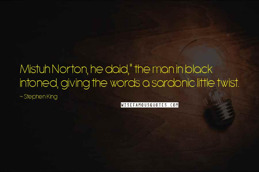 Stephen King Quotes: Mistuh Norton, he daid," the man in black intoned, giving the words a sardonic little twist.